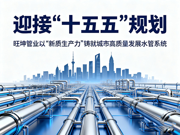 迎接“十五五”規(guī)劃，旺坤管業(yè)以“新質(zhì)生產(chǎn)力”鑄就城市高質(zhì)量發(fā)展水管系統(tǒng)